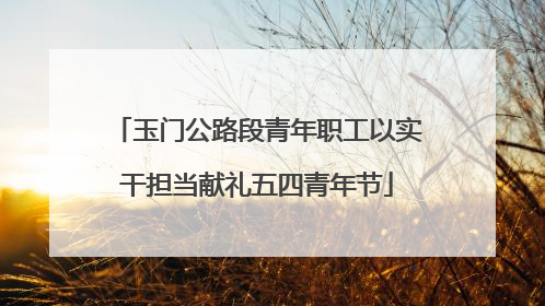 玉门公路段青年职工以实干担当献礼五四青年节