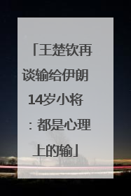 王楚钦再谈输给伊朗14岁小将：都是心理上的输