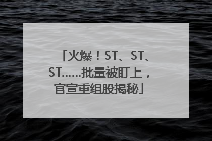 火爆！ST、ST、ST……批量被盯上，官宣重组股揭秘