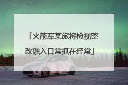 火箭军某旅将检视整改融入日常抓在经常