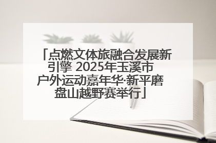 点燃文体旅融合发展新引擎 2025年玉溪市户外运动嘉年华·新平磨盘山越野赛举行