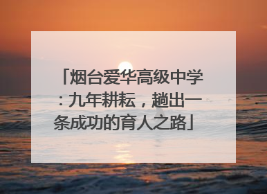 烟台爱华高级中学：九年耕耘，趟出一条成功的育人之路