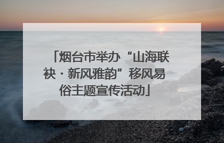 烟台市举办“山海联袂・新风雅韵”移风易俗主题宣传活动