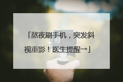 熬夜刷手机，突发斜视重影！医生提醒→