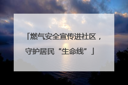 燃气安全宣传进社区，守护居民“生命线”