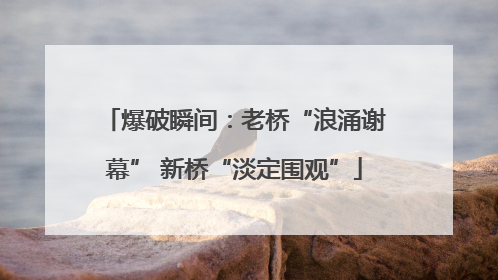 爆破瞬间：老桥“浪涌谢幕” 新桥“淡定围观”