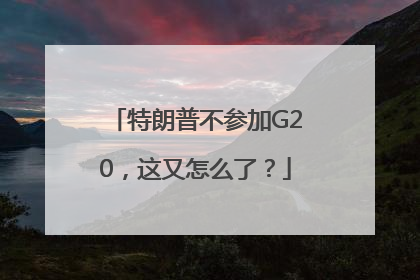 特朗普不参加G20，这又怎么了？