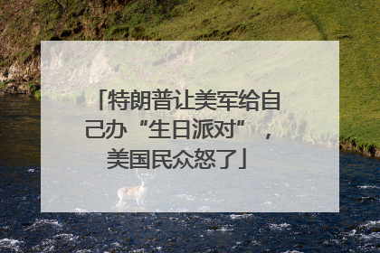特朗普让美军给自己办“生日派对”，美国民众怒了