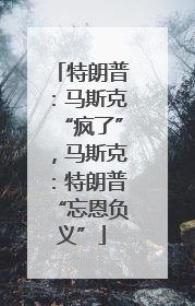特朗普：马斯克“疯了”，马斯克：特朗普“忘恩负义”