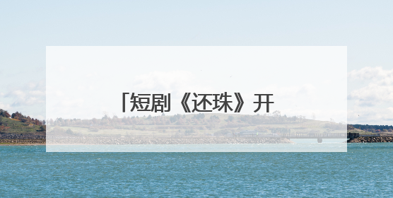 短剧《还珠》开机，琼瑶儿媳担任总监制，女主是她：期待早日相见