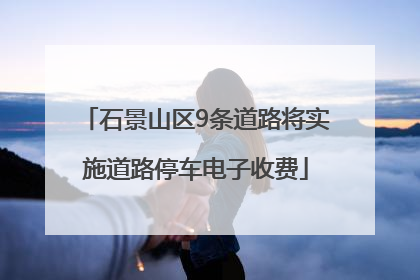 石景山区9条道路将实施道路停车电子收费