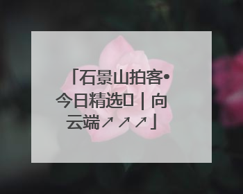 石景山拍客•今日精选⑳｜向云端↗↗↗