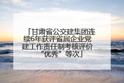 甘肃省公交建集团连续6年获评省属企业党建工作责任制考核评价“优秀”等次