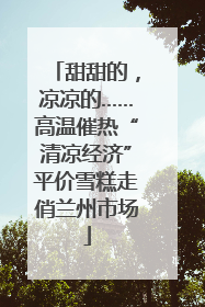 甜甜的，凉凉的……高温催热“清凉经济”平价雪糕走俏兰州市场
