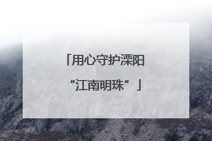 用心守护溧阳“江南明珠”