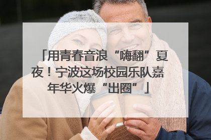 用青春音浪“嗨翻”夏夜！宁波这场校园乐队嘉年华火爆“出圈”
