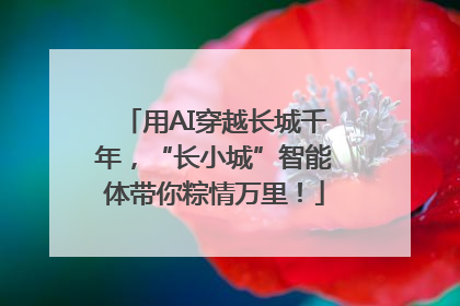 用AI穿越长城千年，“长小城”智能体带你粽情万里！
