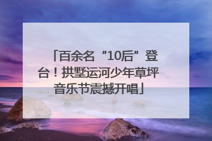 百余名“10后”登台！拱墅运河少年草坪音乐节震撼开唱