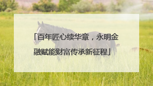 百年匠心续华章，永明金融赋能财富传承新征程