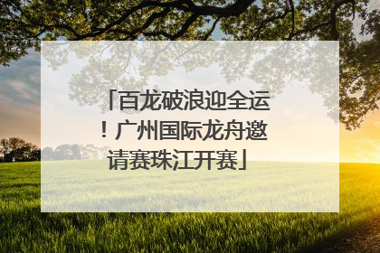 百龙破浪迎全运！广州国际龙舟邀请赛珠江开赛