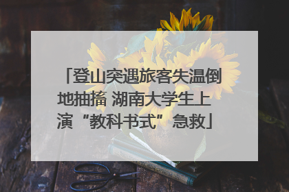 登山突遇旅客失温倒地抽搐 湖南大学生上演“教科书式”急救