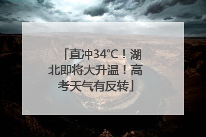 直冲34℃！湖北即将大升温！高考天气有反转