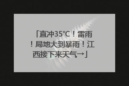 直冲35℃！雷雨！局地大到暴雨！江西接下来天气→