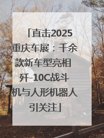 直击2025重庆车展：千余款新车型亮相 歼-10C战斗机与人形机器人引关注