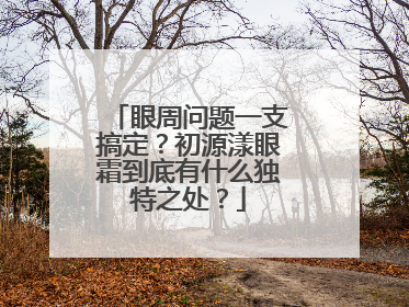 眼周问题一支搞定？初源漾眼霜到底有什么独特之处？