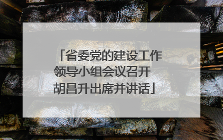 省委党的建设工作领导小组会议召开 胡昌升出席并讲话