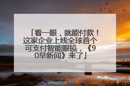 看一眼，就能付款！这家企业上线全球首个可支付智能眼镜，《90早新闻》来了