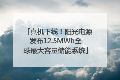真机下线！阳光电源发布12.5MWh全球最大容量储能系统