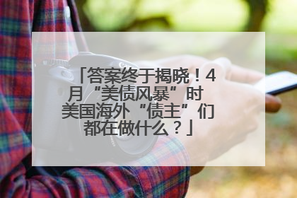 答案终于揭晓！4月“美债风暴”时 美国海外“债主”们都在做什么？