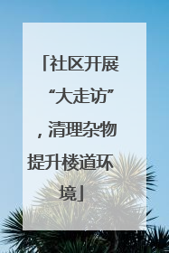 社区开展“大走访”，清理杂物提升楼道环境