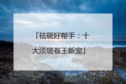 祛斑好帮手：十大淡斑卷王新宠