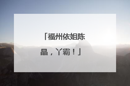 福州依姐陈晶，丫霸！