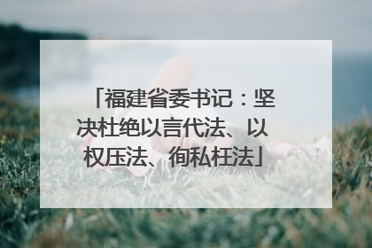 福建省委书记：坚决杜绝以言代法、以权压法、徇私枉法