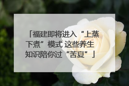 福建即将进入“上蒸下煮”模式 这些养生知识陪你过“苦夏”