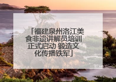 福建泉州洛江美食非遗讲解员培训正式启动 锻造文化传播铁军