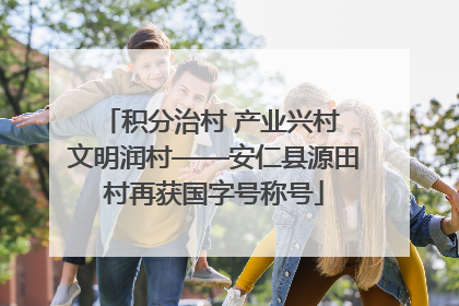 积分治村 产业兴村 文明润村——安仁县源田村再获国字号称号