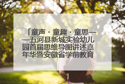 童声・童趣・童思——五河县新城实验幼儿园首届思维导图讲述嘉年华暨安徽省学前教育教研基地园项目阶段性成果展示活动