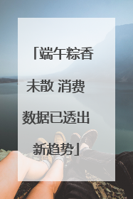 端午粽香未散 消费数据已透出新趋势