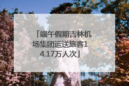 端午假期吉林机场集团运送旅客14.17万人次