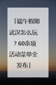 端午假期武汉怎么玩？60余项活动菜单全发布