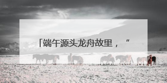 端午源头龙舟故里，“大美江湖”喊你打卡