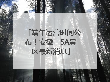 端午运营时间公布！安徽一5A景区最新消息