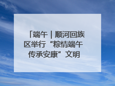 端午｜顺河回族区举行“粽情端午 传承安康”文明集市活动
