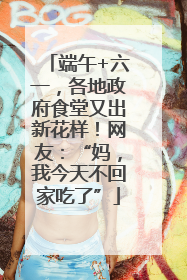 端午+六一，各地政府食堂又出新花样！网友：“妈，我今天不回家吃了”