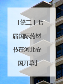 第二十七届国际药材节在河北安国开幕