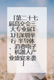 第二十七届高交会三大专业展11月深圳举行 半导体、消费电子、机器人产业盛宴来袭